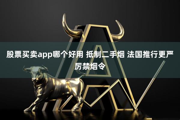 股票买卖app哪个好用 抵制二手烟 法国推行更严厉禁烟令