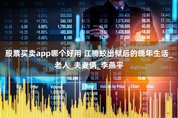 股票买卖app哪个好用 江腾蛟出狱后的晚年生活_老人_夫妻俩_李燕平