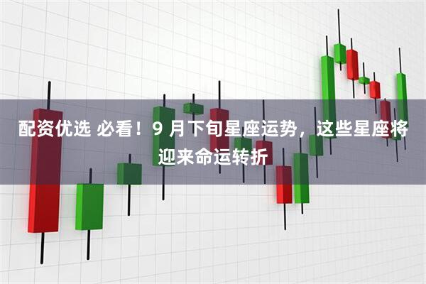配资优选 必看！9 月下旬星座运势，这些星座将迎来命运转折