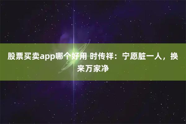 股票买卖app哪个好用 时传祥：宁愿脏一人，换来万家净