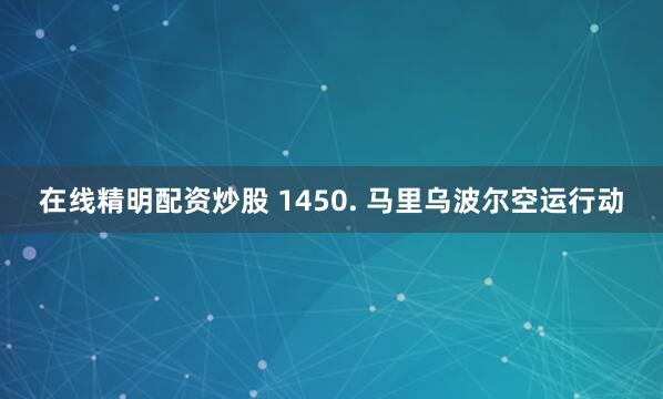 在线精明配资炒股 1450. 马里乌波尔空运行动
