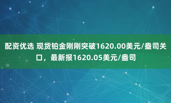 配资优选 现货铂金刚刚突破1620.00美元/盎司关口，最新报1620.05美元/盎司