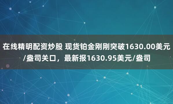 在线精明配资炒股 现货铂金刚刚突破1630.00美元/盎司关口，最新报1630.95美元/盎司